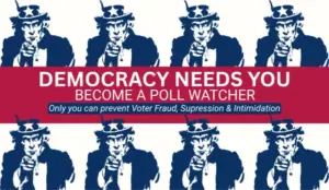 Poster with Uncle Sam figures pointing and the text "DEMOCRACY NEEDS YOU BECOME A POLL WATCHER Only you can prevent Voter Fraud, Supression & Intimidation".
