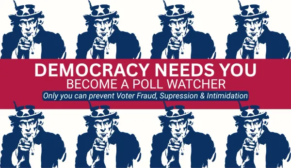 Poster with Uncle Sam figures pointing and the text "DEMOCRACY NEEDS YOU BECOME A POLL WATCHER Only you can prevent Voter Fraud, Supression & Intimidation".